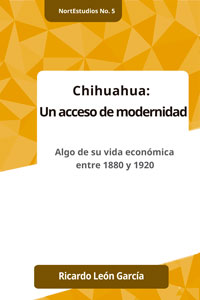 Chihuahua: Un acceso de modernidad. Algo de su vida económica entre 1880 y 1920