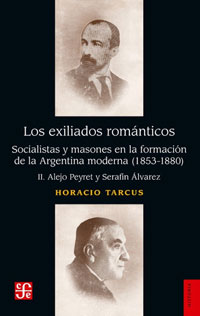 Los exiliados románticos. Socialistas y masones en la formación de la Argentina moderna (1853-1880), vol. II: Alejo Peyret y Serafín Álvarez