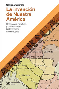 La invención de Nuestra América. Obsesiones, narrativas y debates sobre la identidad de América Latina